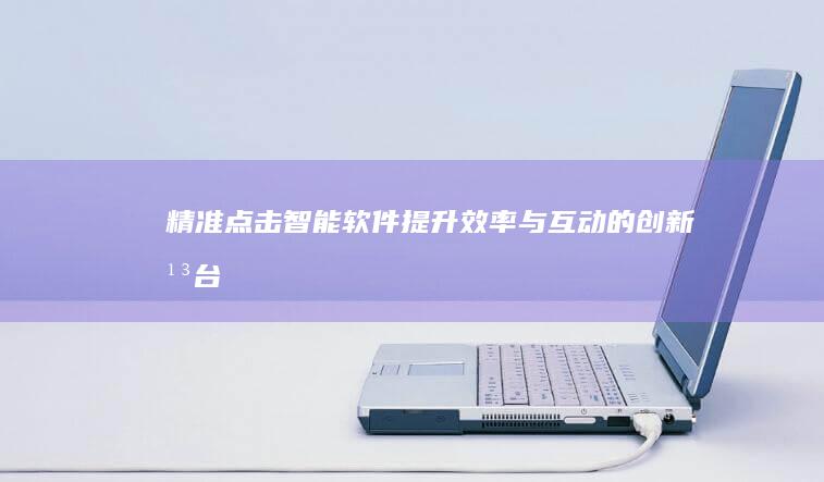 精准点击智能软件：提升效率与互动的创新平台